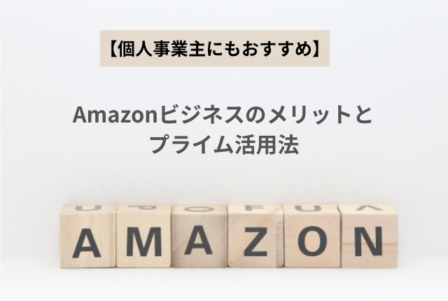個人事業主にもおすすめ！Amazonビジネスのメリットとプライム活用法